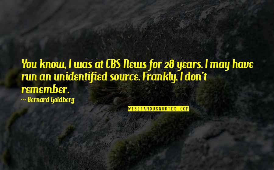 Half Yearly Anniversary Quotes By Bernard Goldberg: You know, I was at CBS News for Half Yearly Anniversary Quotes By Bernard Goldberg: You know, I was at CBS News for