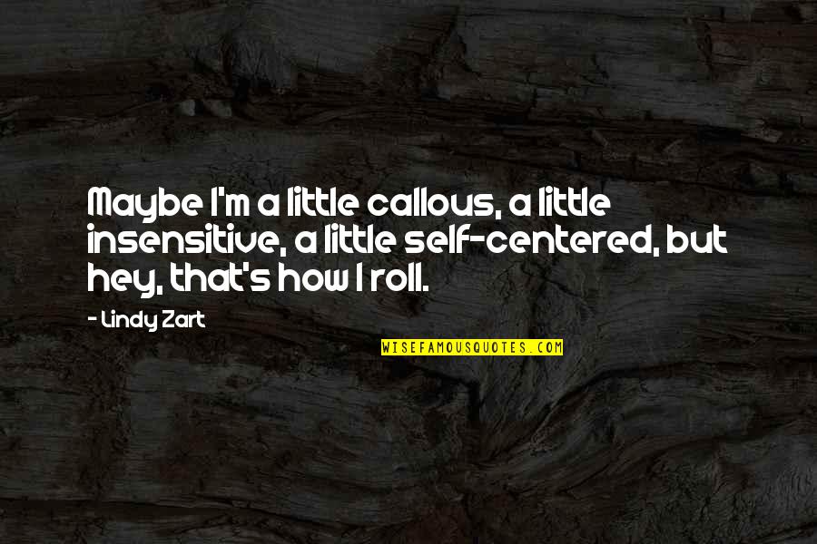 Half Yearly Anniversary Quotes By Lindy Zart: Maybe I'm a little callous, a little insensitive, Half Yearly Anniversary Quotes By Lindy Zart: Maybe I'm a little callous, a little insensitive,