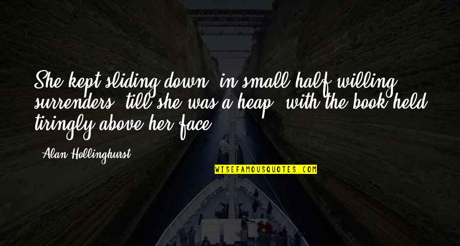 Half Your Face Quotes By Alan Hollinghurst: She kept sliding down, in small half-willing surrenders, Half Your Face Quotes By Alan Hollinghurst: She kept sliding down, in small half-willing surrenders,