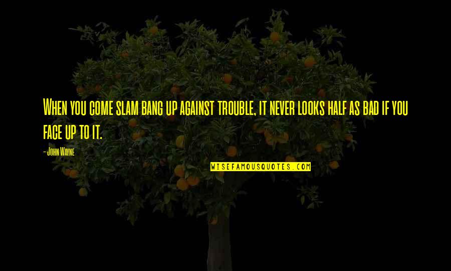 Half Your Face Quotes By John Wayne: When you come slam bang up against trouble, Half Your Face Quotes By John Wayne: When you come slam bang up against trouble,