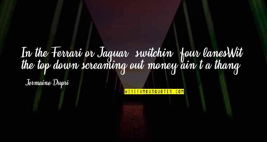 Halfborn Magnus Quotes By Jermaine Dupri: In the Ferrari or Jaguar, switchin' four lanesWit' Halfborn Magnus Quotes By Jermaine Dupri: In the Ferrari or Jaguar, switchin' four lanesWit'