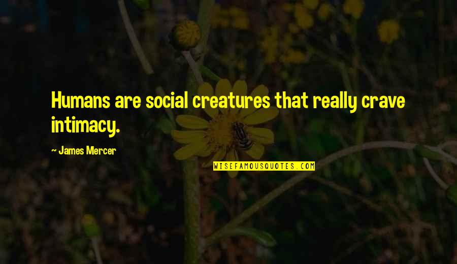 Halfdozen Quotes By James Mercer: Humans are social creatures that really crave intimacy. Halfdozen Quotes By James Mercer: Humans are social creatures that really crave intimacy.
