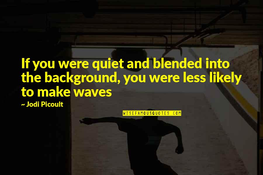 Halfe Quotes By Jodi Picoult: If you were quiet and blended into the