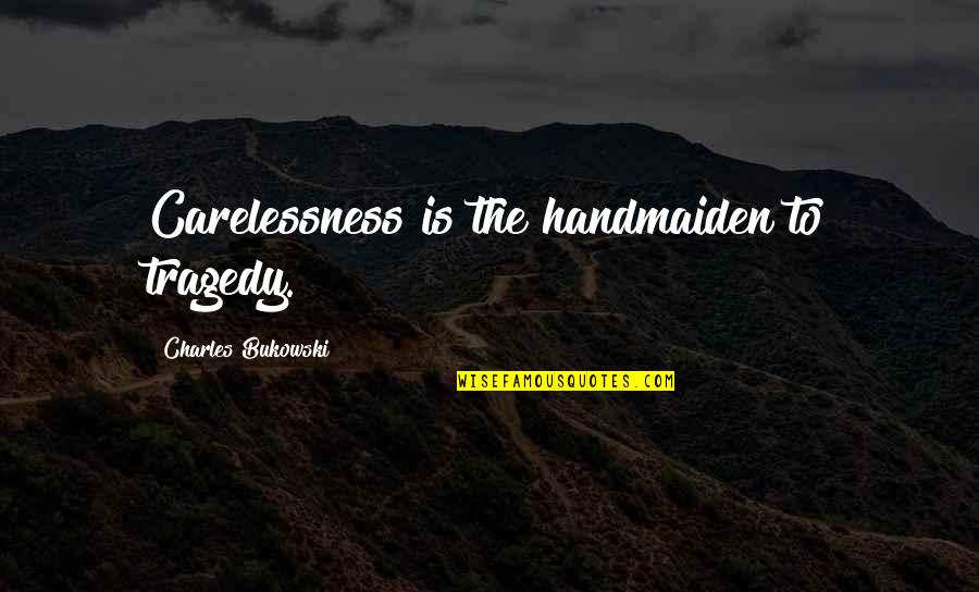 Halfer Quotes By Charles Bukowski: Carelessness is the handmaiden to tragedy.