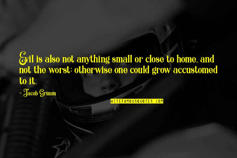 Halfer Quotes By Jacob Grimm: Evil is also not anything small or close Halfer Quotes By Jacob Grimm: Evil is also not anything small or close