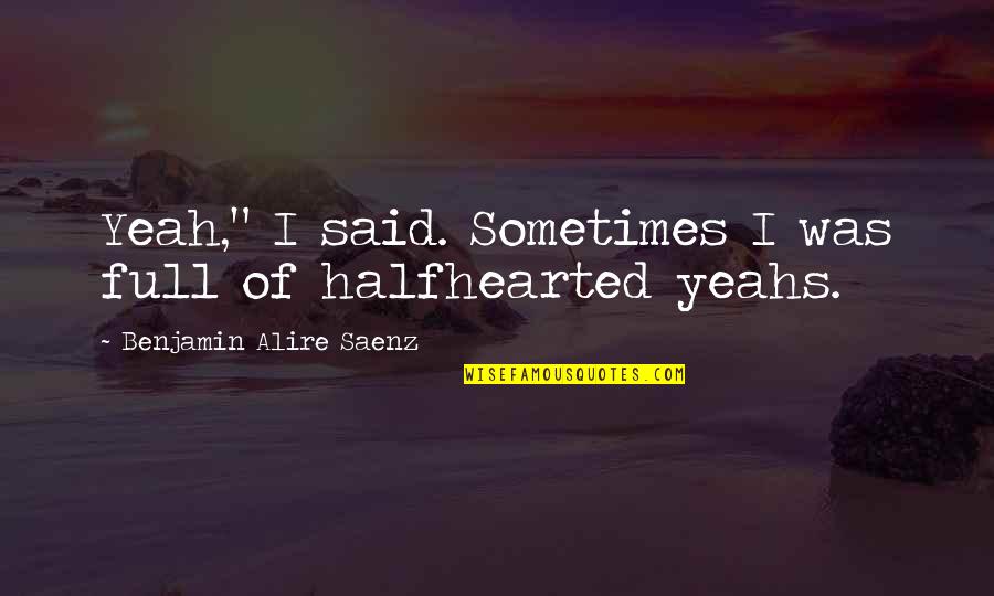 Halfhearted Quotes By Benjamin Alire Saenz: Yeah," I said. Sometimes I was full of