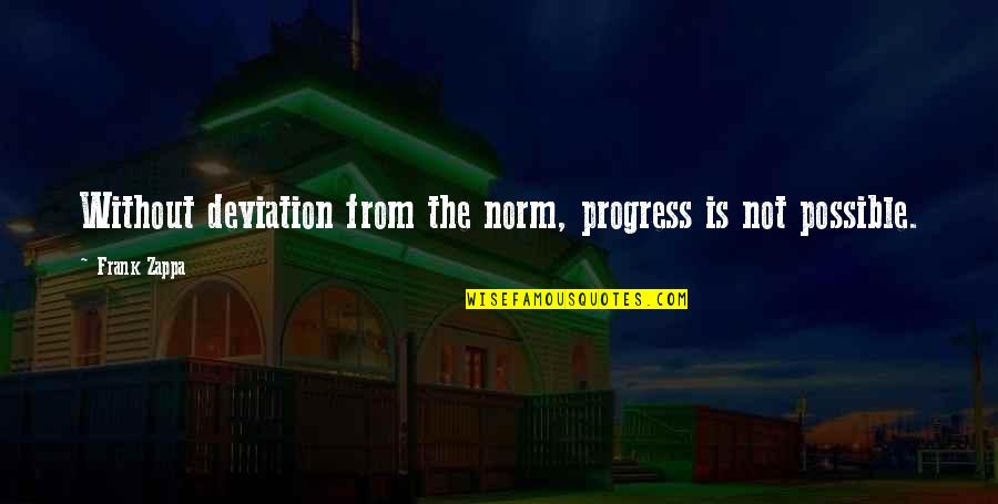 Halfhearted Quotes By Frank Zappa: Without deviation from the norm, progress is not