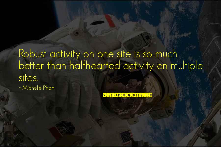 Halfhearted Quotes By Michelle Phan: Robust activity on one site is so much Halfhearted Quotes By Michelle Phan: Robust activity on one site is so much