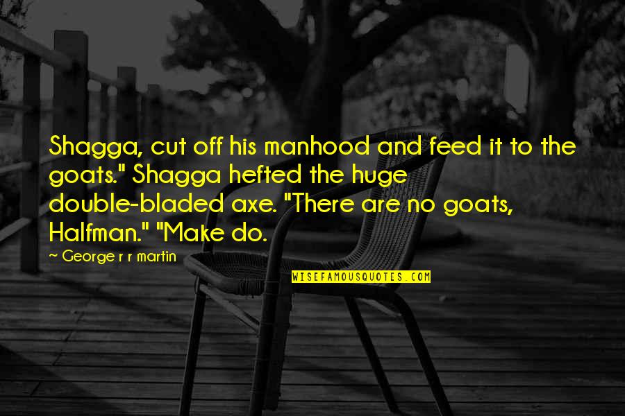 Halfman Quotes By George R R Martin: Shagga, cut off his manhood and feed it