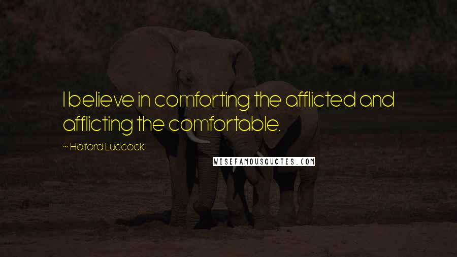 Halford Luccock quotes: I believe in comforting the afflicted and afflicting the comfortable.