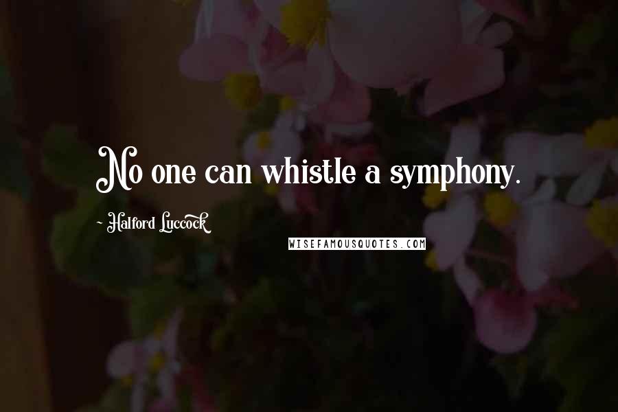 Halford Luccock quotes: No one can whistle a symphony.