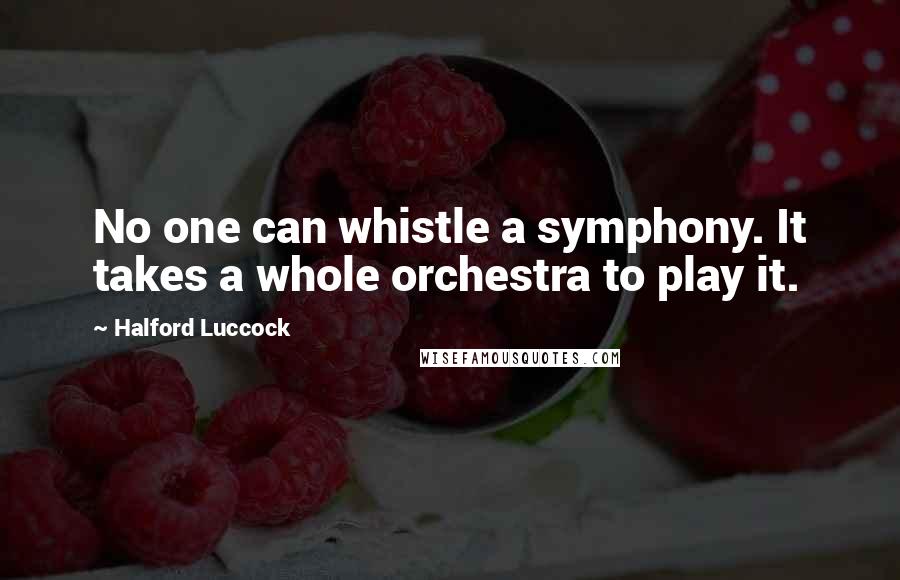 Halford Luccock quotes: No one can whistle a symphony. It takes a whole orchestra to play it.
