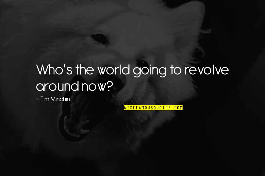 Halfpenny Management Quotes By Tim Minchin: Who's the world going to revolve around now? Halfpenny Management Quotes By Tim Minchin: Who's the world going to revolve around now?