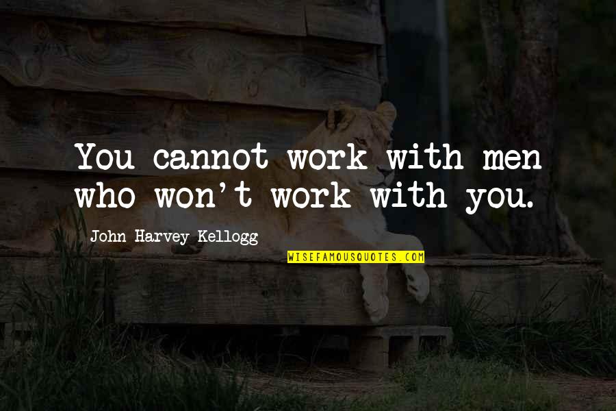 Halfpint Quotes By John Harvey Kellogg: You cannot work with men who won't work Halfpint Quotes By John Harvey Kellogg: You cannot work with men who won't work