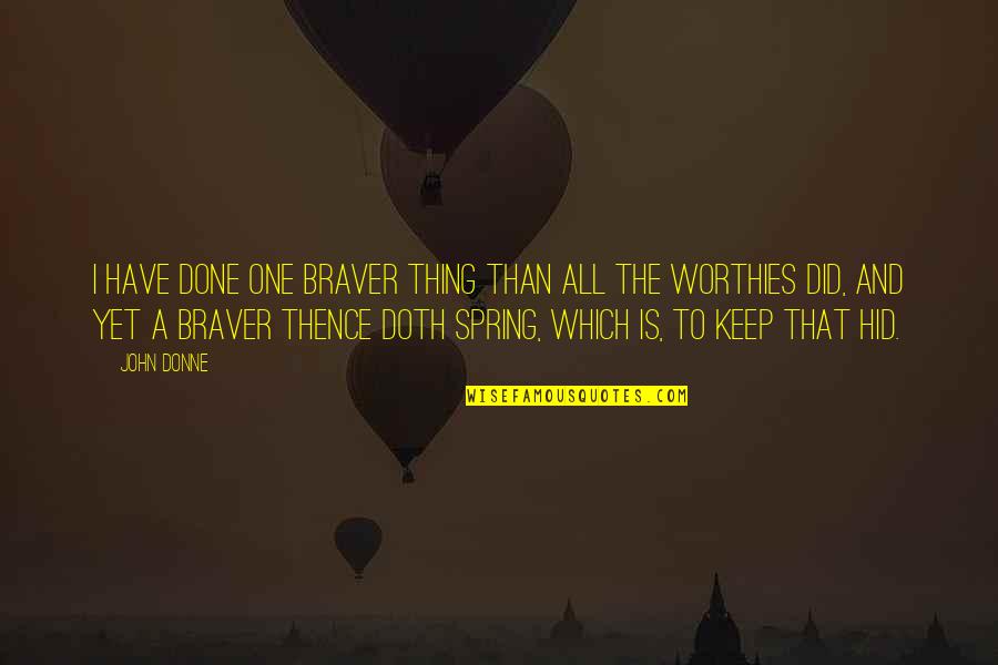 Halfsies Or Halvsies Quotes By John Donne: I have done one braver thing than all Halfsies Or Halvsies Quotes By John Donne: I have done one braver thing than all