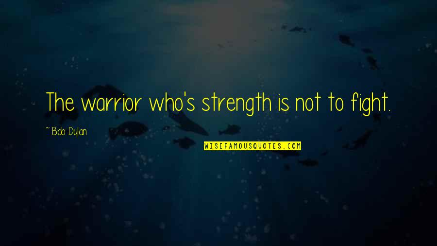 Halftime Book Quotes By Bob Dylan: The warrior who's strength is not to fight.