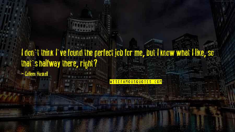 Halfway There Quotes By Colleen Haskell: I don't think I've found the perfect job Halfway There Quotes By Colleen Haskell: I don't think I've found the perfect job