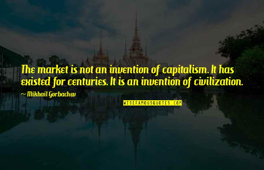 Halfwits Quotes By Mikhail Gorbachev: The market is not an invention of capitalism.