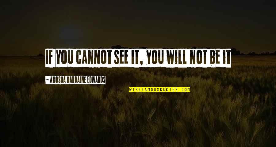 Halgan Media Quotes By Akosua Dardaine Edwards: If you cannot see it, you will not Halgan Media Quotes By Akosua Dardaine Edwards: If you cannot see it, you will not