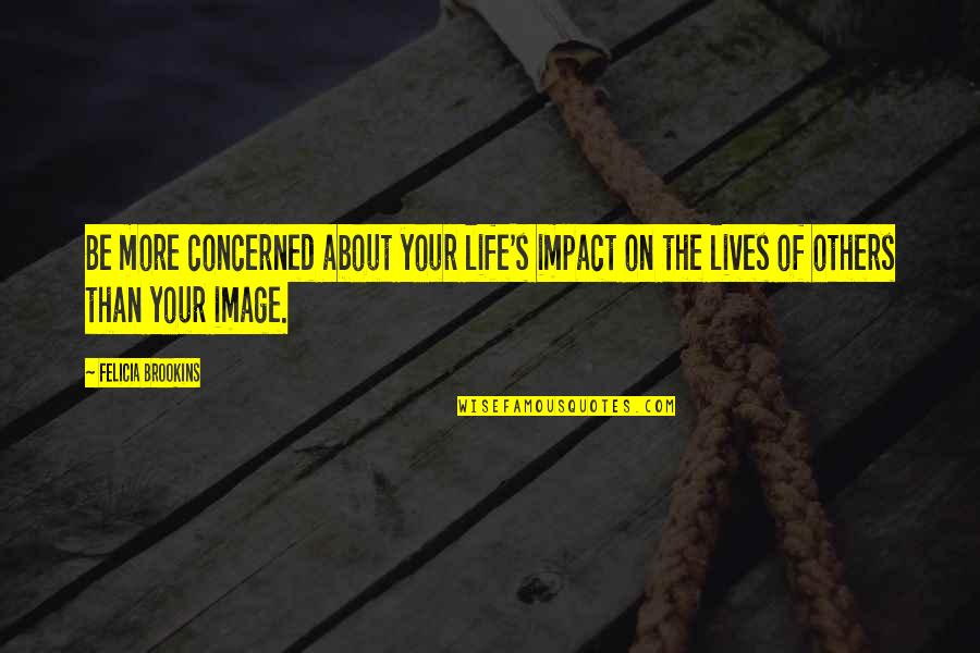 Halgren Grins Quotes By Felicia Brookins: Be more concerned about your life's impact on Halgren Grins Quotes By Felicia Brookins: Be more concerned about your life's impact on