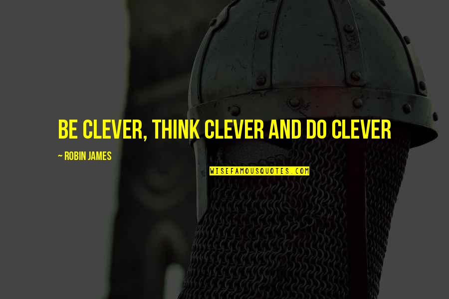 Halguard Quotes By Robin James: Be Clever, Think Clever and Do Clever Halguard Quotes By Robin James: Be Clever, Think Clever and Do Clever