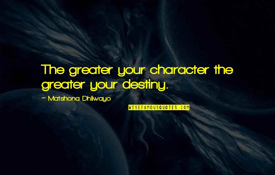Halhul West Quotes By Matshona Dhliwayo: The greater your character the greater your destiny. Halhul West Quotes By Matshona Dhliwayo: The greater your character the greater your destiny.
