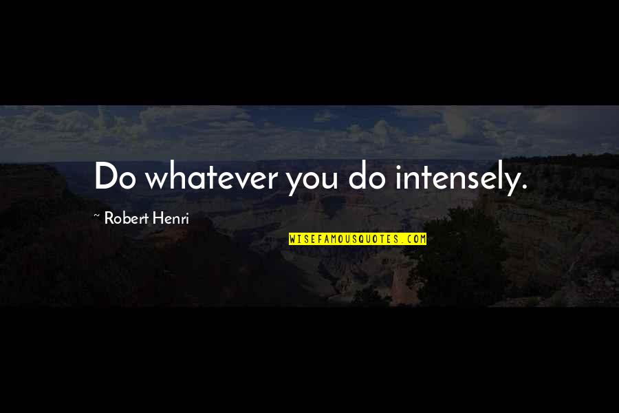 Halia In English Quotes By Robert Henri: Do whatever you do intensely.