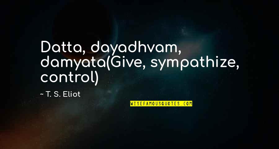 Haliaeetus Quotes By T. S. Eliot: Datta, dayadhvam, damyata(Give, sympathize, control) Haliaeetus Quotes By T. S. Eliot: Datta, dayadhvam, damyata(Give, sympathize, control)