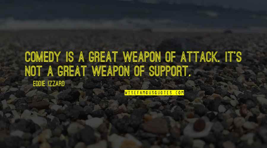 Haliasos Quotes By Eddie Izzard: Comedy is a great weapon of attack. It's