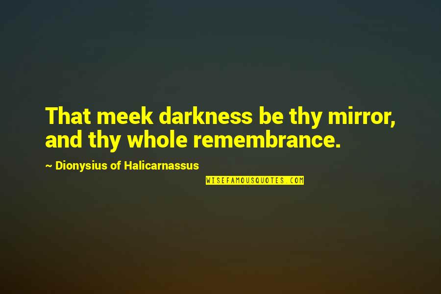 Halicarnassus Quotes By Dionysius Of Halicarnassus: That meek darkness be thy mirror, and thy