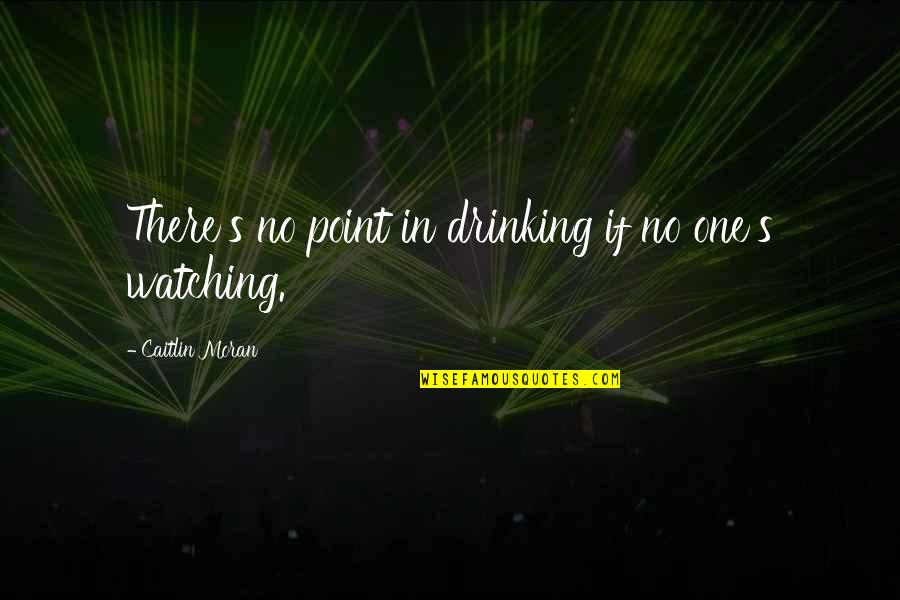 Halicephalobus Quotes By Caitlin Moran: There's no point in drinking if no one's Halicephalobus Quotes By Caitlin Moran: There's no point in drinking if no one's