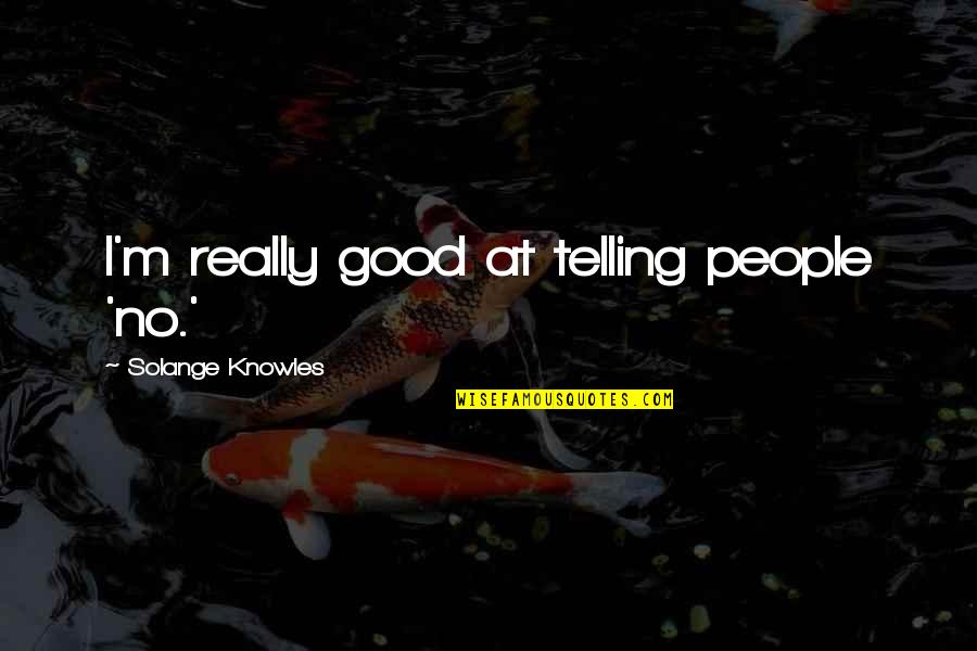 Halichoerus Quotes By Solange Knowles: I'm really good at telling people 'no.' Halichoerus Quotes By Solange Knowles: I'm really good at telling people 'no.'