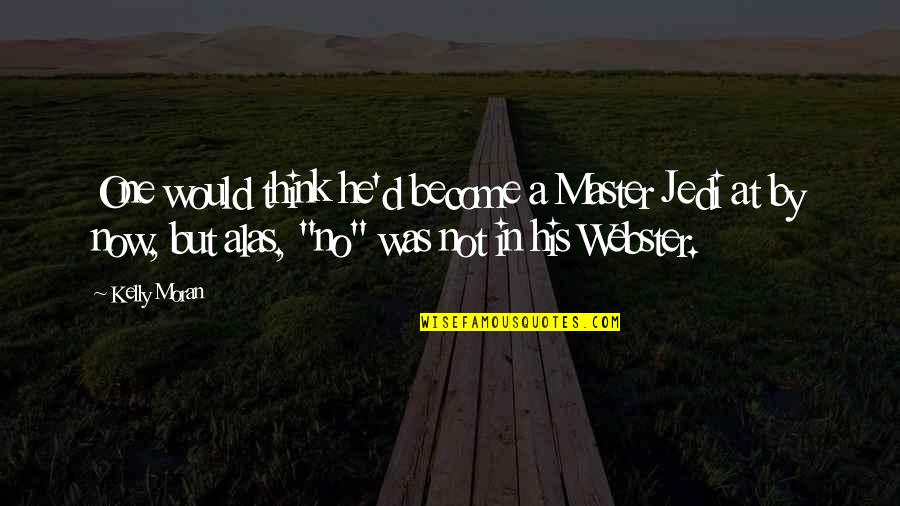 Halid Ibn Velid Quotes By Kelly Moran: One would think he'd become a Master Jedi Halid Ibn Velid Quotes By Kelly Moran: One would think he'd become a Master Jedi