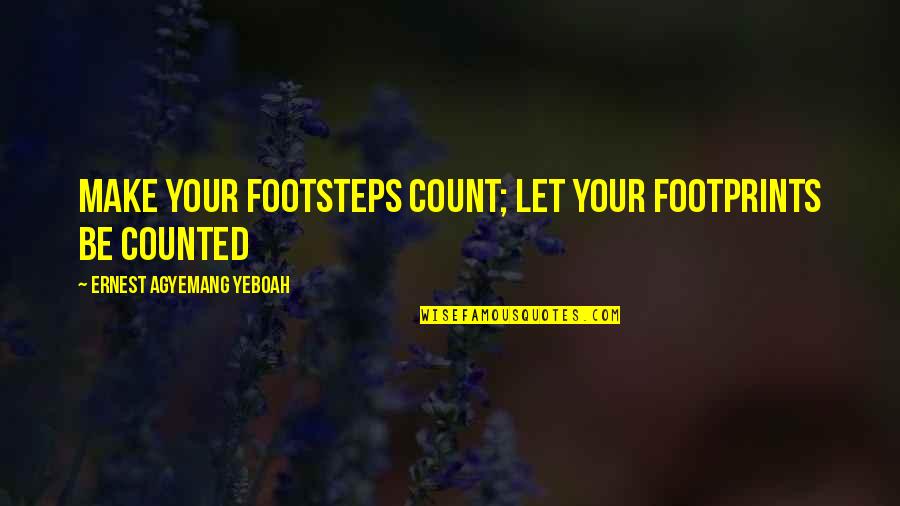 Halide Ions Quotes By Ernest Agyemang Yeboah: Make your footsteps count; let your footprints be Halide Ions Quotes By Ernest Agyemang Yeboah: Make your footsteps count; let your footprints be