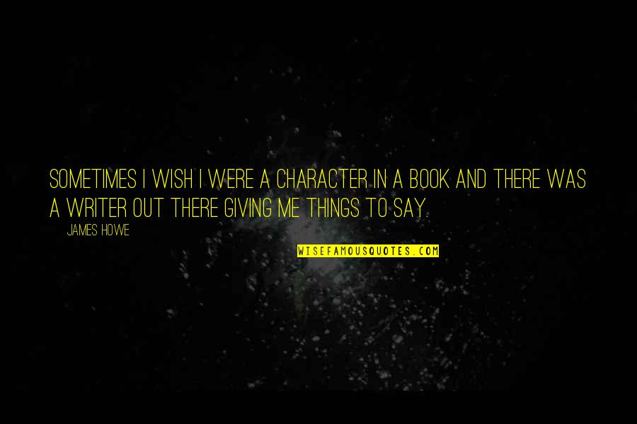 Halide Ions Quotes By James Howe: Sometimes I wish I were a character in Halide Ions Quotes By James Howe: Sometimes I wish I were a character in