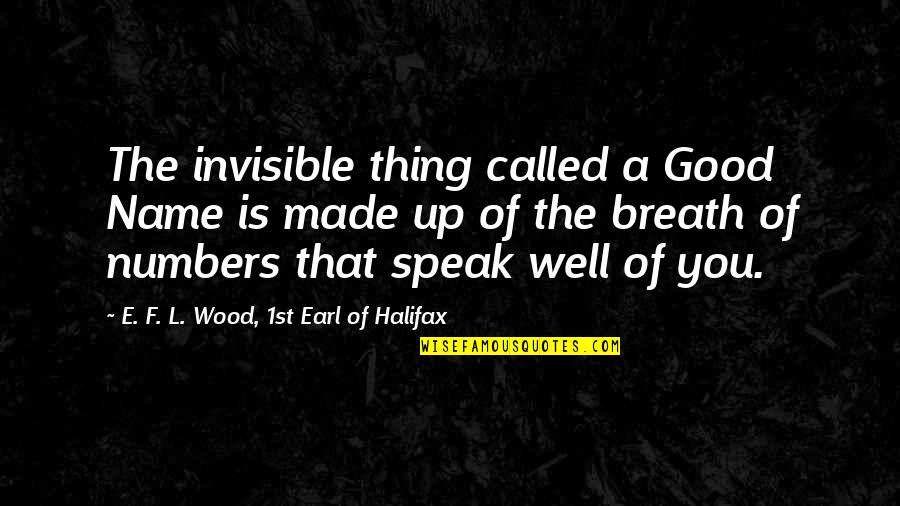 Halifax Quotes By E. F. L. Wood, 1st Earl Of Halifax: The invisible thing called a Good Name is