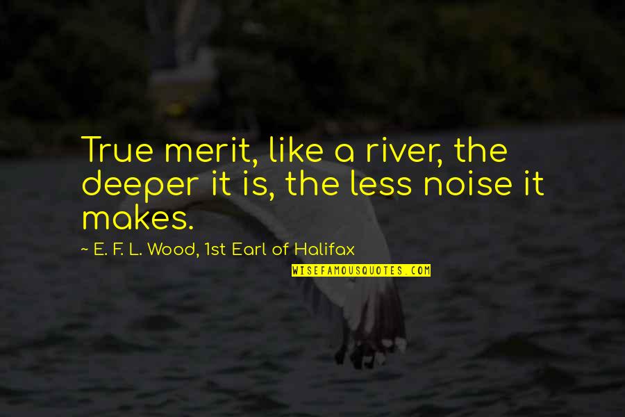 Halifax Quotes By E. F. L. Wood, 1st Earl Of Halifax: True merit, like a river, the deeper it