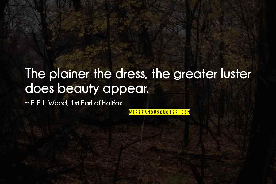 Halifax Quotes By E. F. L. Wood, 1st Earl Of Halifax: The plainer the dress, the greater luster does