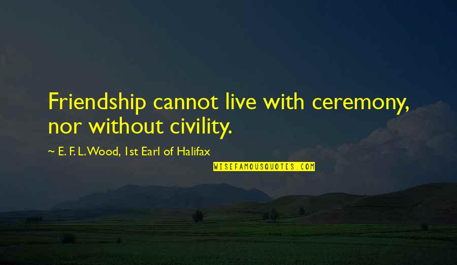 Halifax Quotes By E. F. L. Wood, 1st Earl Of Halifax: Friendship cannot live with ceremony, nor without civility.