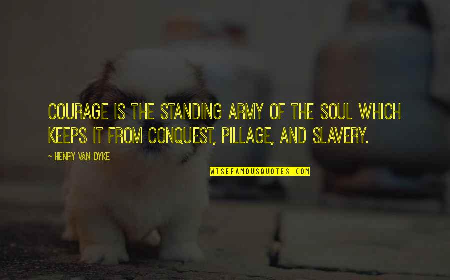 Halik Kamikazee Quotes By Henry Van Dyke: Courage is the standing army of the soul Halik Kamikazee Quotes By Henry Van Dyke: Courage is the standing army of the soul