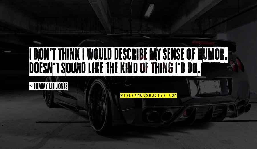Halik Sa Quotes By Tommy Lee Jones: I don't think I would describe my sense Halik Sa Quotes By Tommy Lee Jones: I don't think I would describe my sense