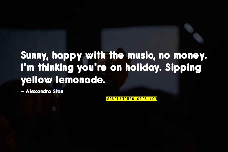 Halikias Obituary Quotes By Alexandra Stan: Sunny, happy with the music, no money. I'm Halikias Obituary Quotes By Alexandra Stan: Sunny, happy with the music, no money. I'm