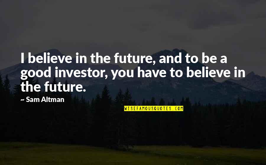 Halime Quotes By Sam Altman: I believe in the future, and to be