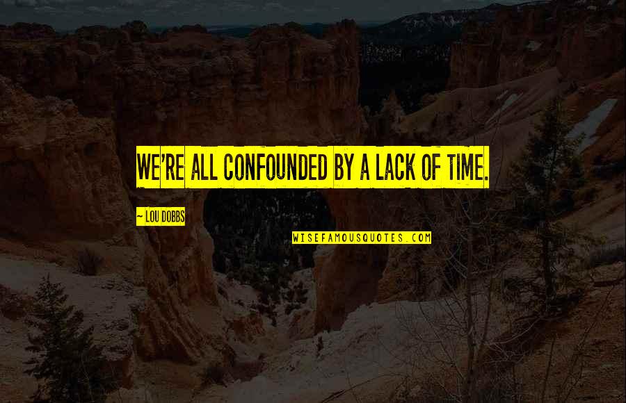 Halina Kunicka Quotes By Lou Dobbs: We're all confounded by a lack of time.