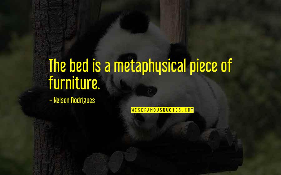 Halina Pawlowska Quotes By Nelson Rodrigues: The bed is a metaphysical piece of furniture.