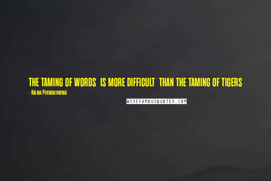 Halina Poswiatowska quotes: the taming of words is more difficult than the taming of tigers