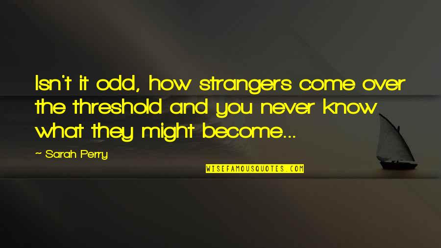 Haliniose Quotes By Sarah Perry: Isn't it odd, how strangers come over the