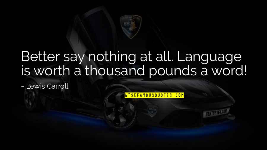 Halinkas Fairies Quotes By Lewis Carroll: Better say nothing at all. Language is worth