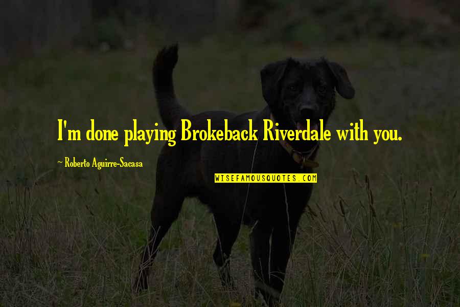 Halinski Teacher Quotes By Roberto Aguirre-Sacasa: I'm done playing Brokeback Riverdale with you. Halinski Teacher Quotes By Roberto Aguirre-Sacasa: I'm done playing Brokeback Riverdale with you.