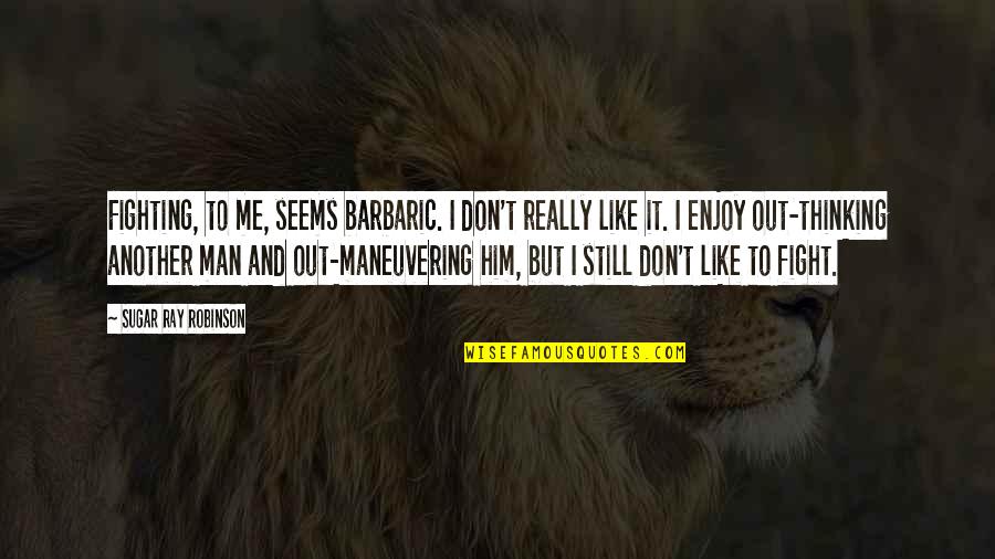 Halinski Teacher Quotes By Sugar Ray Robinson: Fighting, to me, seems barbaric. I don't really Halinski Teacher Quotes By Sugar Ray Robinson: Fighting, to me, seems barbaric. I don't really